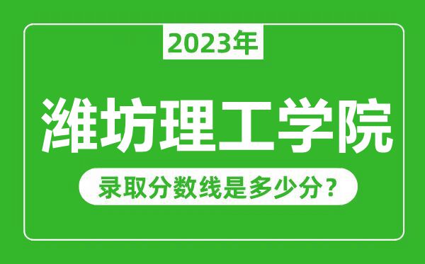 濰坊理工學(xué)院2023年錄取分數(shù)線是多少分(含2021-2022歷年)