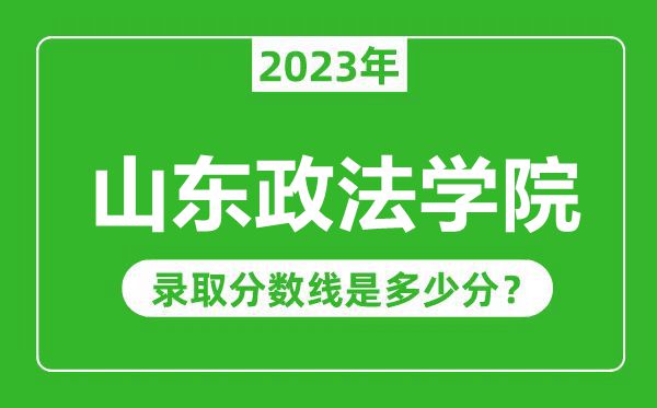 山東政法學(xué)院2023年錄取分?jǐn)?shù)線是多少分(含2021-2022歷年)