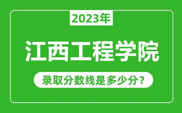 江西工程學(xué)院2023年錄取分?jǐn)?shù)線是多少分(含2021-2022歷年)
