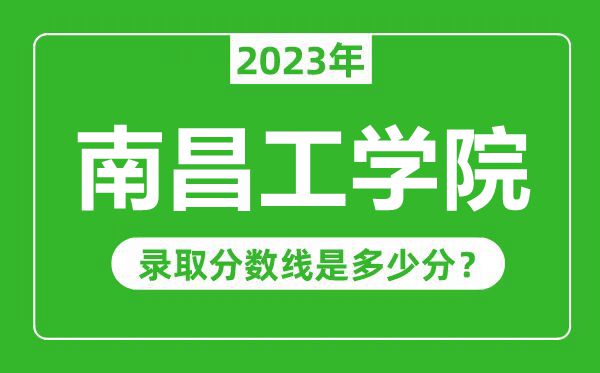 南昌工學院2023年錄取分數(shù)線是多少分(含2021-2022歷年)