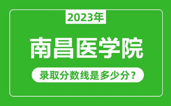 南昌醫(yī)學(xué)院2023年錄取分?jǐn)?shù)線是多少分(含2021-2022歷年)