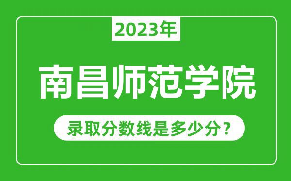 南昌師范學(xué)院2023年錄取分?jǐn)?shù)線是多少分(含2021-2022歷年)