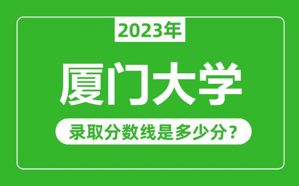 廈門(mén)大學(xué)2023年錄取分?jǐn)?shù)線是多少分(含2021-2022歷年)