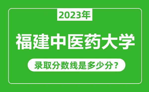 福建中醫(yī)藥大學(xué)2023年錄取分?jǐn)?shù)線是多少分(含2021-2022歷年)
