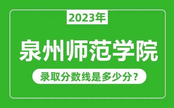 泉州師范學(xué)院2023年錄取分?jǐn)?shù)線是多少分(含2021-2022歷年)