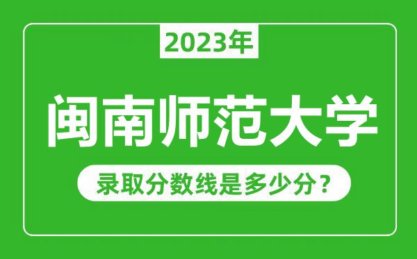 閩南師范大學(xué)2023年錄取分?jǐn)?shù)線(xiàn)是多少分(含2021-2022歷年)