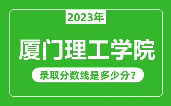 廈門理工學(xué)院2023年錄取分?jǐn)?shù)線是多少分(含2021-2022歷年)