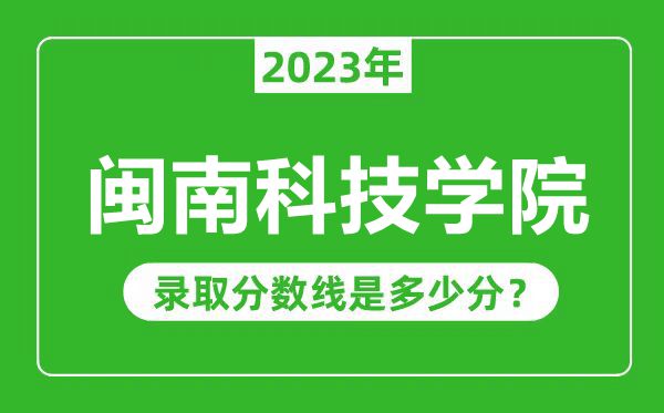 閩南科技學(xué)院2023年錄取分?jǐn)?shù)線是多少分(含2021-2022歷年)