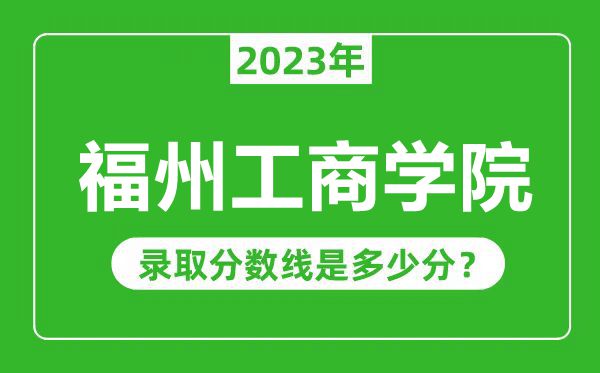 福州工商學院2023年錄取分數(shù)線是多少分(含2021-2022歷年)