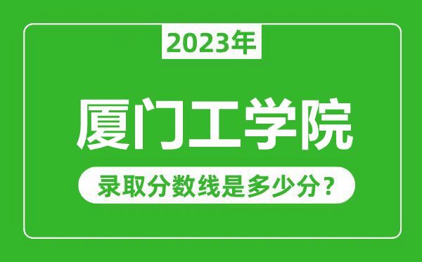 廈門工學(xué)院2023年錄取分?jǐn)?shù)線是多少分(含2021-2022歷年)