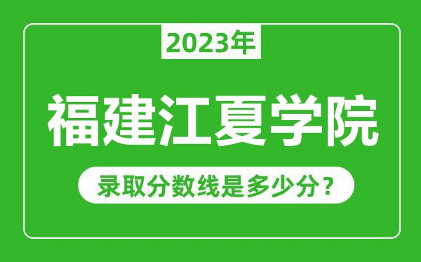 福建江夏學院2023年錄取分數(shù)線是多少分(含2021-2022歷年)