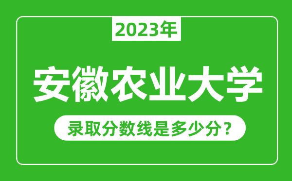 安徽農(nóng)業(yè)大學(xué)2023年錄取分數(shù)線是多少分(含2021-2022歷年)