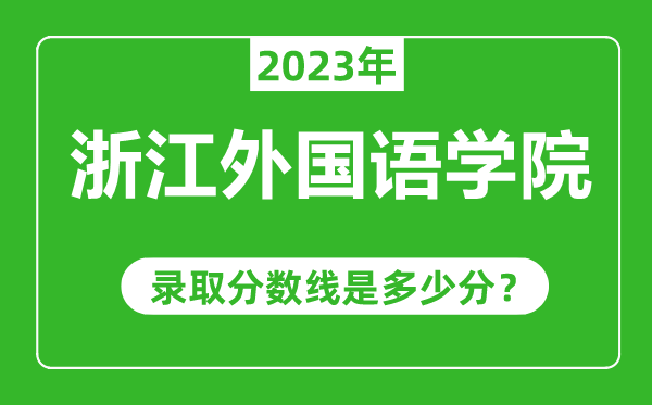 浙江外國(guó)語學(xué)院2023年錄取分?jǐn)?shù)線是多少分(含2021-2022歷年)