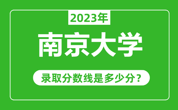 南京大學(xué)2023年錄取分數(shù)線是多少分(含2021-2022歷年)