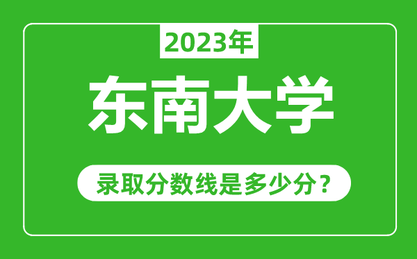 東南大學2023年錄取分數(shù)線是多少分(含2021-2022歷年)