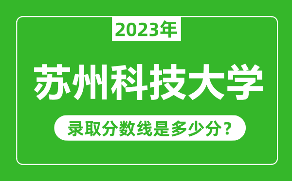 蘇州科技大學(xué)2023年錄取分?jǐn)?shù)線是多少分(含2021-2022歷年)