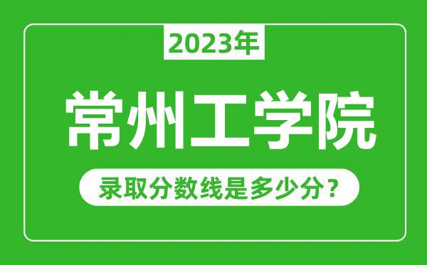 常州工學院2023年錄取分數(shù)線是多少分(含2021-2022歷年)