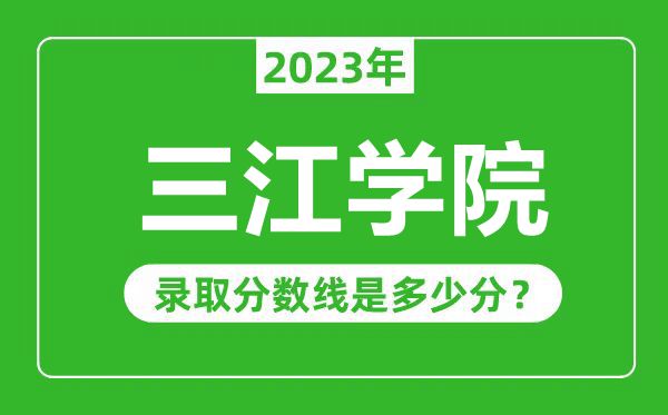 三江學(xué)院2023年錄取分?jǐn)?shù)線是多少分(含2021-2022歷年)