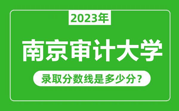 南京審計大學(xué)2023年錄取分?jǐn)?shù)線是多少分(含2021-2022歷年)
