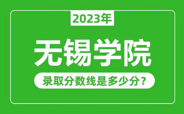 無(wú)錫學(xué)院2023年錄取分?jǐn)?shù)線是多少分(含2021-2022歷年)