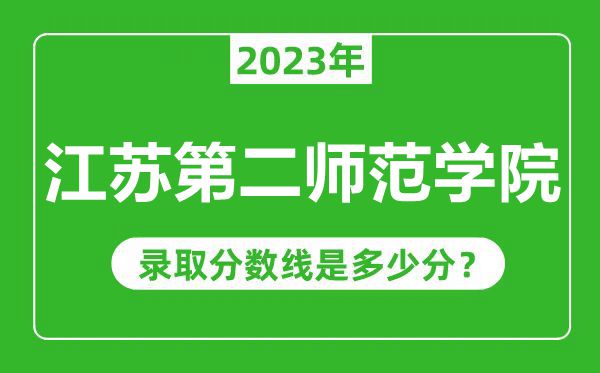 江蘇第二師范學(xué)院2023年錄取分?jǐn)?shù)線(xiàn)是多少分(含2021-2022歷年)