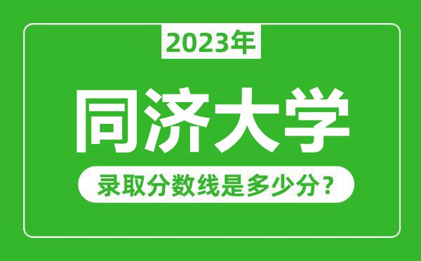 同濟大學(xué)2023年錄取分?jǐn)?shù)線是多少分(含2021-2022歷年)