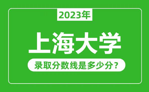 上海大學(xué)2023年錄取分?jǐn)?shù)線是多少分(含2021-2022歷年)
