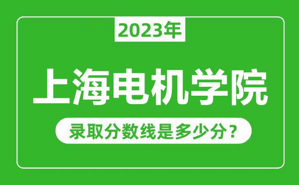 上海電機學(xué)院2023年錄取分?jǐn)?shù)線是多少分(含2021-2022歷年)