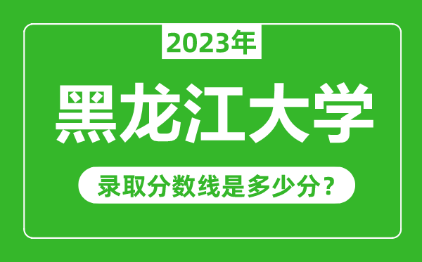 黑龍江大學2023年錄取分數(shù)線是多少分(含2021-2022歷年)