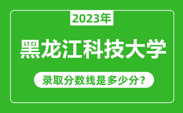 黑龍江科技大學2023年錄取分數(shù)線是多少分(含2021-2022歷年)