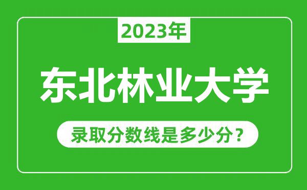 東北林業(yè)大學(xué)2023年錄取分?jǐn)?shù)線是多少分(含2021-2022歷年)
