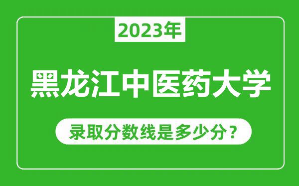 黑龍江中醫(yī)藥大學(xué)2023年錄取分數(shù)線是多少分(含2021-2022歷年)