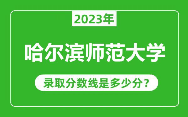 哈爾濱師范大學(xué)2023年錄取分數(shù)線是多少分(含2021-2022歷年)