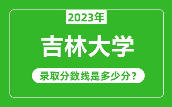 吉林大學2023年錄取分數(shù)線是多少分(含2021-2022歷年)