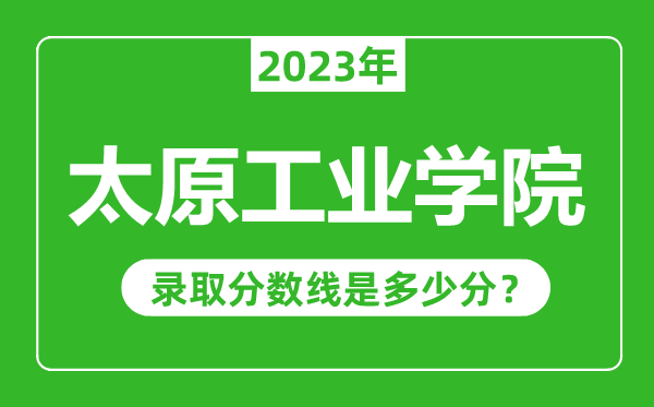 太原工業(yè)學(xué)院2023年錄取分?jǐn)?shù)線是多少分(含2021-2022歷年)