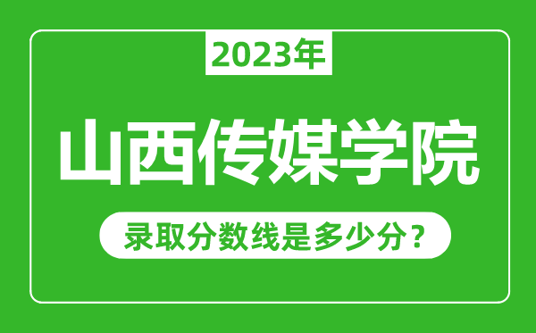 山西傳媒學(xué)院2023年錄取分?jǐn)?shù)線是多少分(含2021-2022歷年)