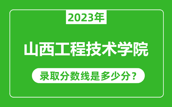 山西工程技術(shù)學(xué)院2023年錄取分?jǐn)?shù)線是多少分(含2021-2022歷年)