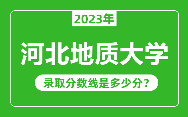 河北地質(zhì)大學(xué)2023年錄取分?jǐn)?shù)線是多少分(含2021-2022歷年)