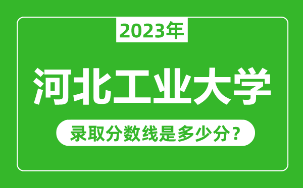河北工業(yè)大學(xué)2023年錄取分數(shù)線是多少分(含2021-2022歷年)