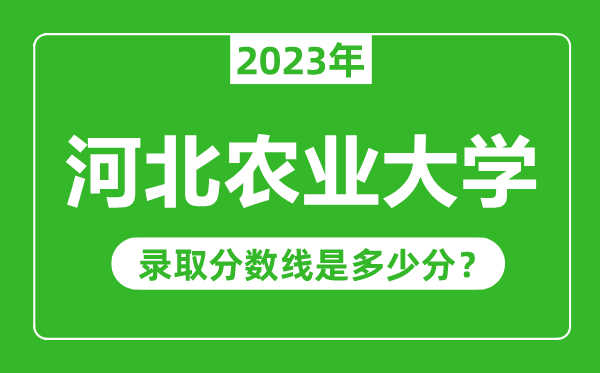 河北農(nóng)業(yè)大學(xué)2023年錄取分?jǐn)?shù)線是多少分(含2021-2022歷年)