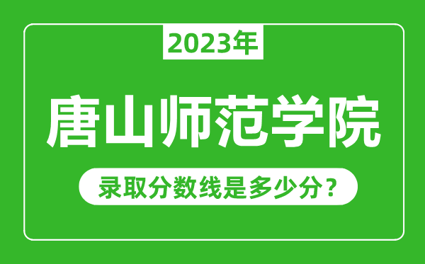 唐山師范學(xué)院2023年錄取分?jǐn)?shù)線是多少分(含2021-2022歷年)