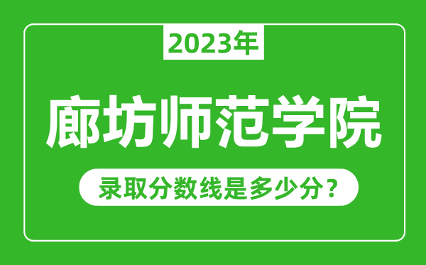廊坊師范學(xué)院2023年錄取分?jǐn)?shù)線是多少分(含2021-2022歷年)