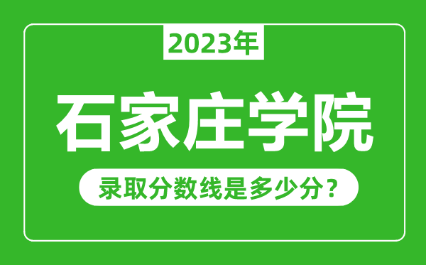 石家莊學(xué)院2023年錄取分?jǐn)?shù)線是多少分(含2021-2022歷年)