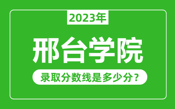 邢臺(tái)學(xué)院2023年錄取分?jǐn)?shù)線是多少分(含2021-2022歷年)