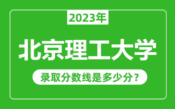北京理工大學(xué)2023年錄取分數(shù)線是多少分(含2021-2022歷年)