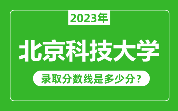 北京科技大學2023年錄取分數(shù)線是多少分(含2021-2022歷年)