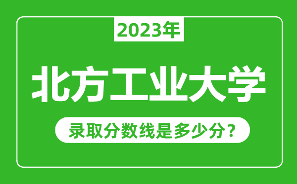 北方工業(yè)大學2023年錄取分數(shù)線是多少分(含2021-2022歷年)