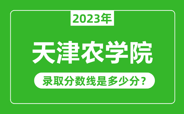 天津農(nóng)學(xué)院2023年錄取分?jǐn)?shù)線是多少分(含2021-2022歷年)