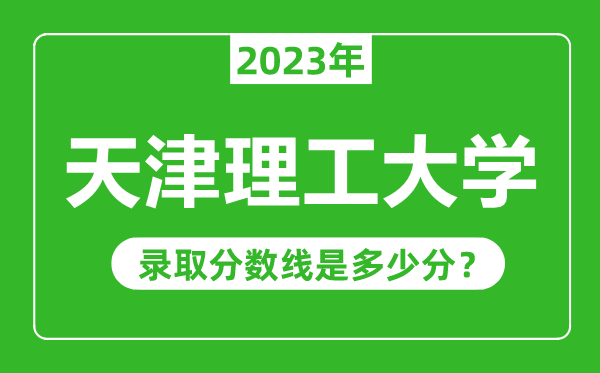 天津理工大學(xué)2023年錄取分數(shù)線是多少分(含2021-2022歷年)