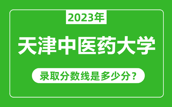 天津中醫(yī)藥大學(xué)2023年錄取分?jǐn)?shù)線是多少分(含2021-2022歷年)